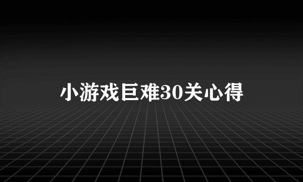 小游戏巨难30关心得
