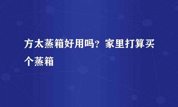 方太蒸箱好用吗？家里打算买个蒸箱