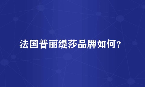 法国普丽缇莎品牌如何？