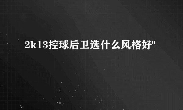 2k13控球后卫选什么风格好