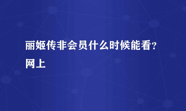 丽姬传非会员什么时候能看？网上