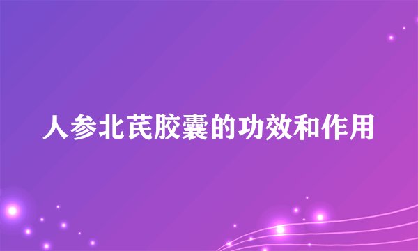 人参北芪胶囊的功效和作用