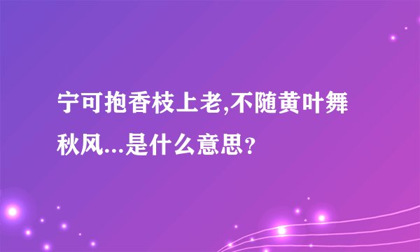 宁可抱香枝上老,不随黄叶舞秋风...是什么意思？