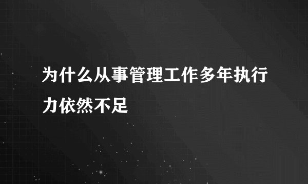 为什么从事管理工作多年执行力依然不足