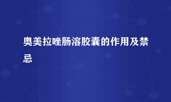 奥美拉唑肠溶胶囊的作用及禁忌