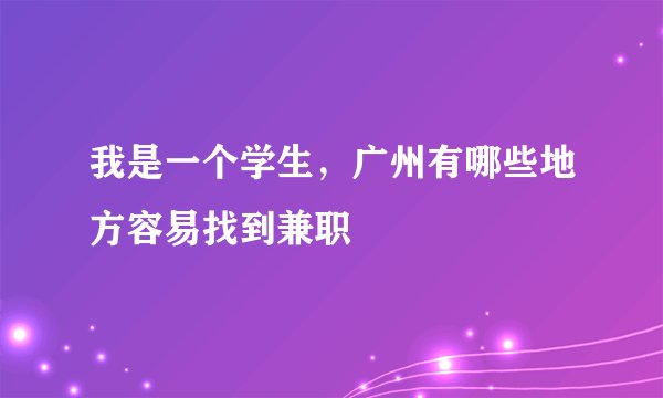 我是一个学生，广州有哪些地方容易找到兼职