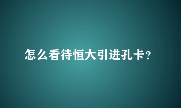 怎么看待恒大引进孔卡？