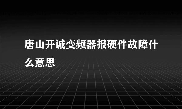 唐山开诚变频器报硬件故障什么意思