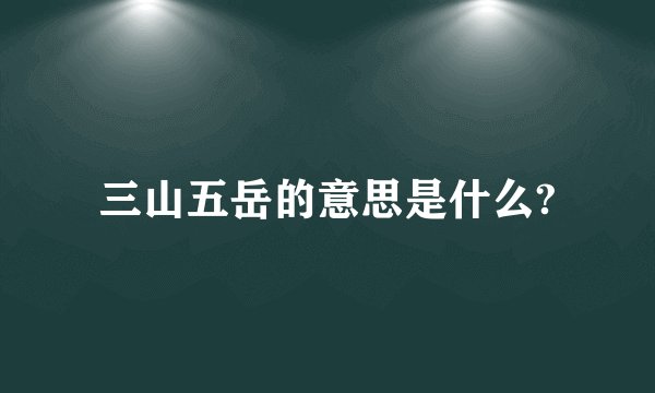 三山五岳的意思是什么?