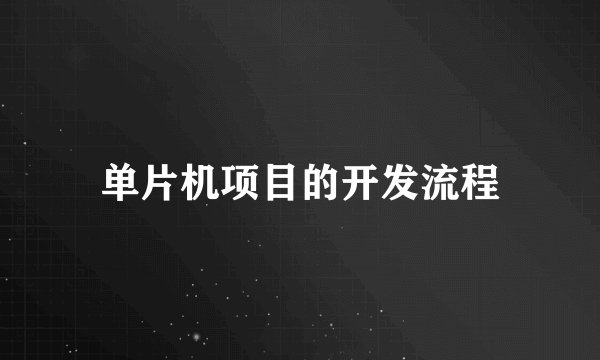 单片机项目的开发流程