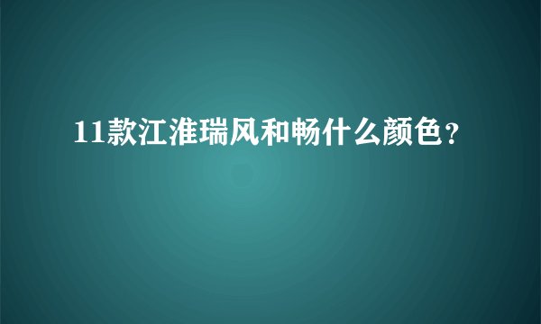 11款江淮瑞风和畅什么颜色？
