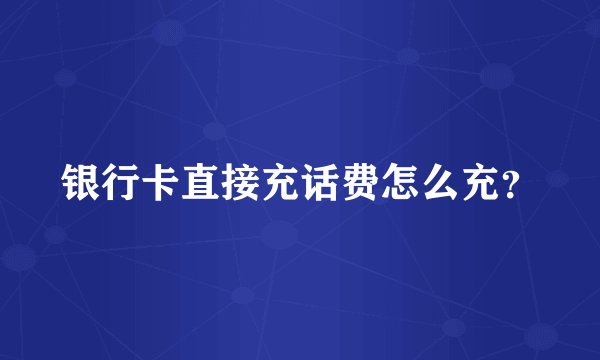 银行卡直接充话费怎么充？