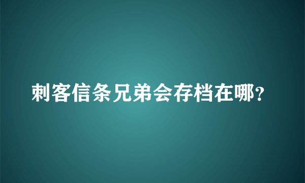 刺客信条兄弟会存档在哪？