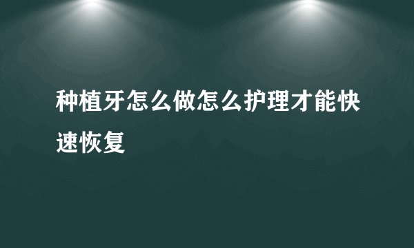 种植牙怎么做怎么护理才能快速恢复