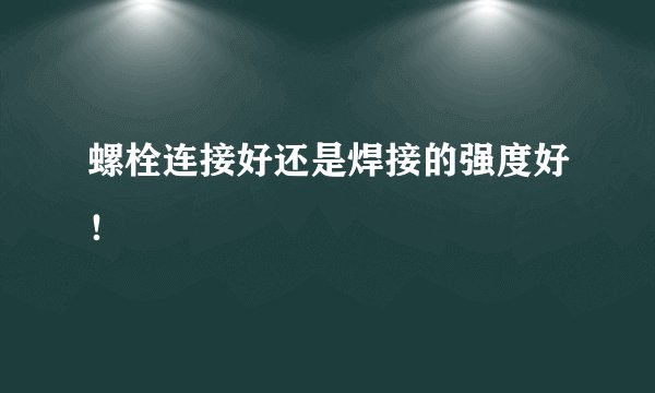 螺栓连接好还是焊接的强度好！