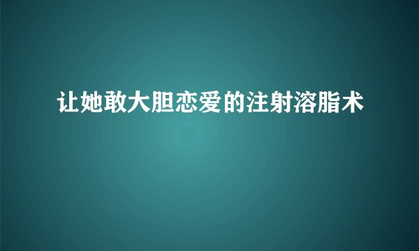 让她敢大胆恋爱的注射溶脂术