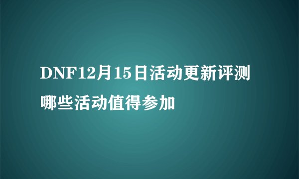 DNF12月15日活动更新评测 哪些活动值得参加