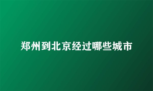 郑州到北京经过哪些城市