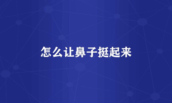 怎么让鼻子挺起来