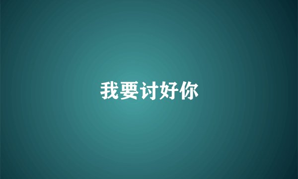 我要讨好你