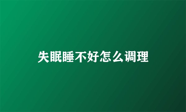 失眠睡不好怎么调理