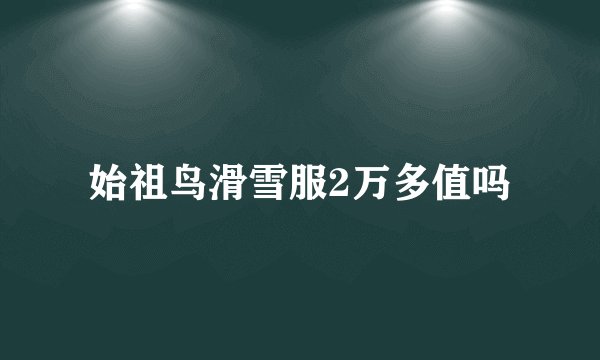 始祖鸟滑雪服2万多值吗