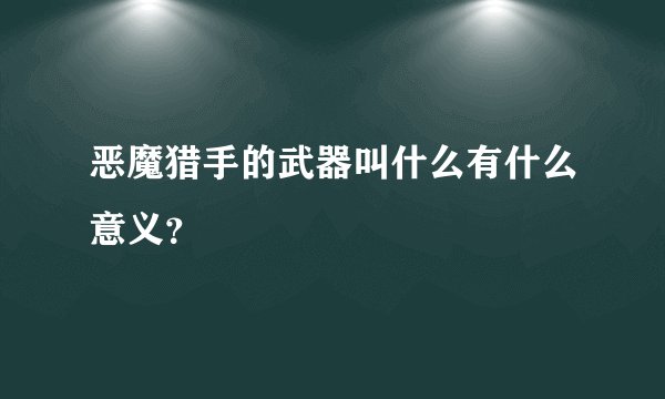 恶魔猎手的武器叫什么有什么意义？