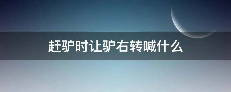 赶驴时让驴右转喊什么