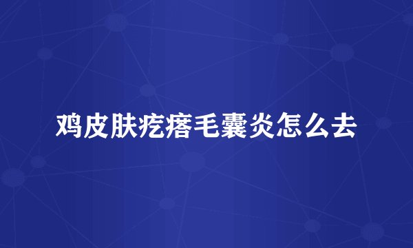 鸡皮肤疙瘩毛囊炎怎么去