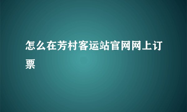 怎么在芳村客运站官网网上订票