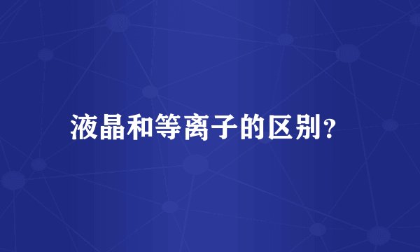 液晶和等离子的区别？