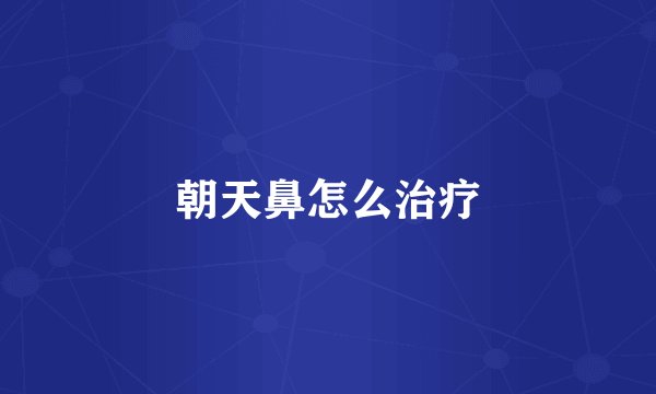 朝天鼻怎么治疗