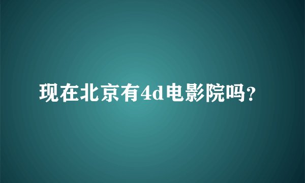 现在北京有4d电影院吗？