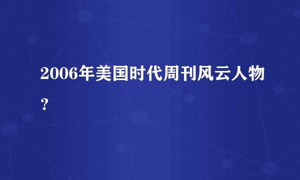 2006年美国时代周刊风云人物？