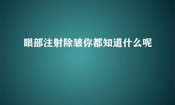 眼部注射除皱你都知道什么呢