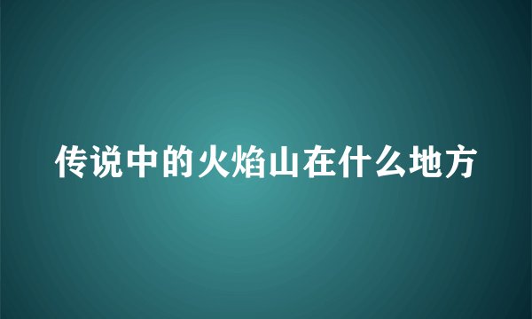 传说中的火焰山在什么地方
