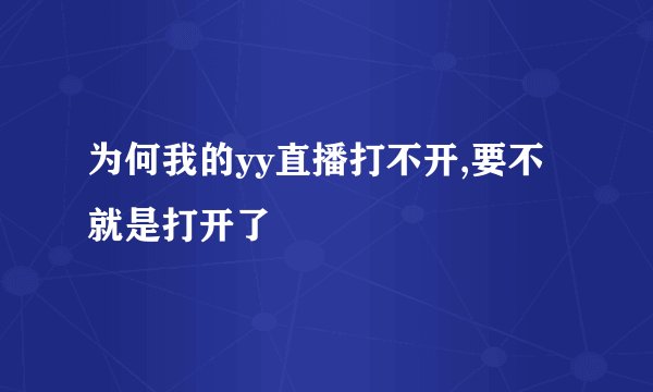 为何我的yy直播打不开,要不就是打开了