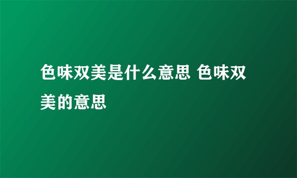 色味双美是什么意思 色味双美的意思