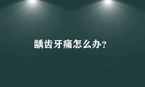 龋齿牙痛怎么办？