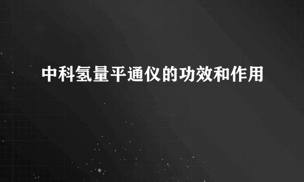 中科氢量平通仪的功效和作用