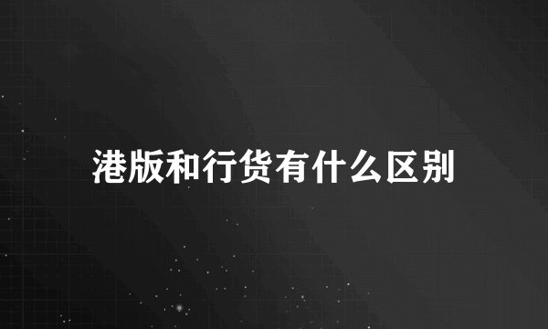 港版和行货有什么区别