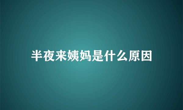 半夜来姨妈是什么原因