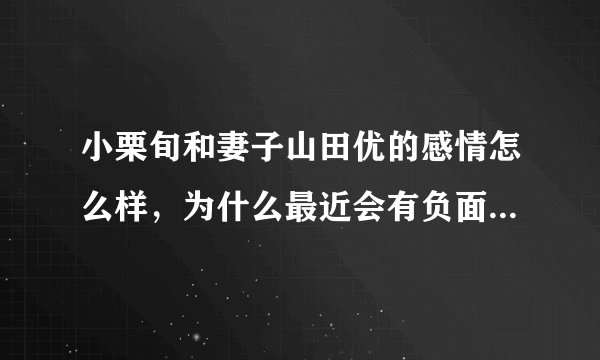 小栗旬和妻子山田优的感情怎么样，为什么最近会有负面新闻传出来