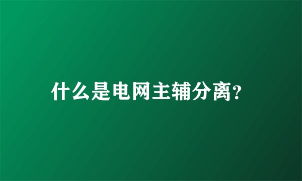 什么是电网主辅分离？