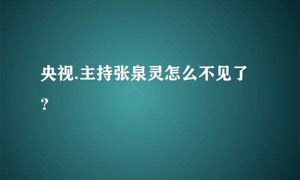 央视.主持张泉灵怎么不见了？