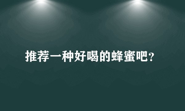 推荐一种好喝的蜂蜜吧？