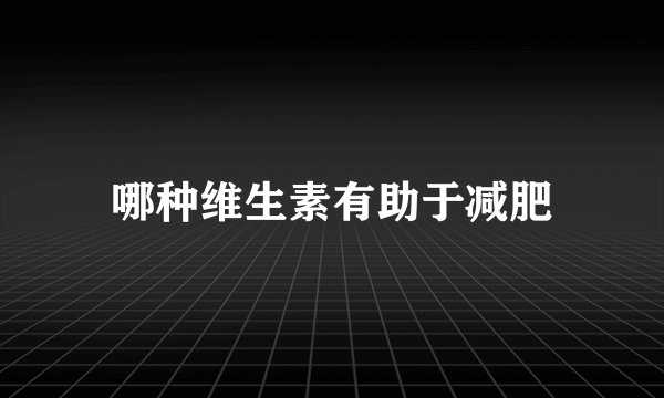 哪种维生素有助于减肥
