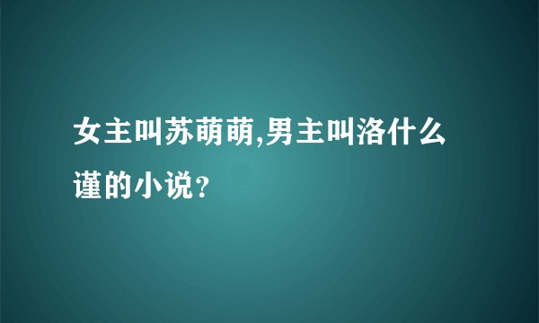 女主叫苏萌萌,男主叫洛什么谨的小说?