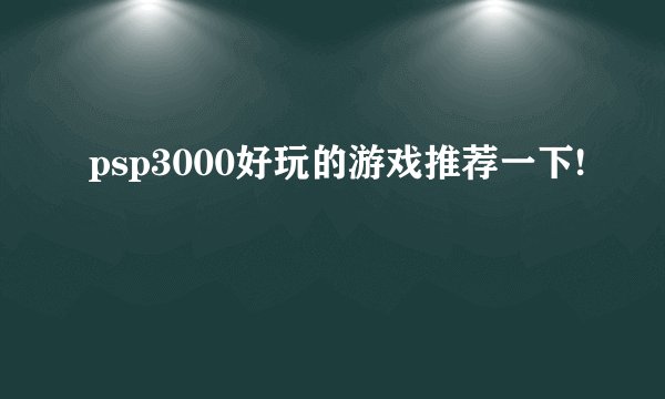 psp3000好玩的游戏推荐一下!