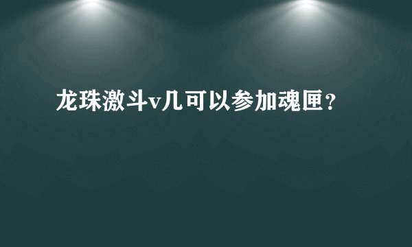 龙珠激斗v几可以参加魂匣？